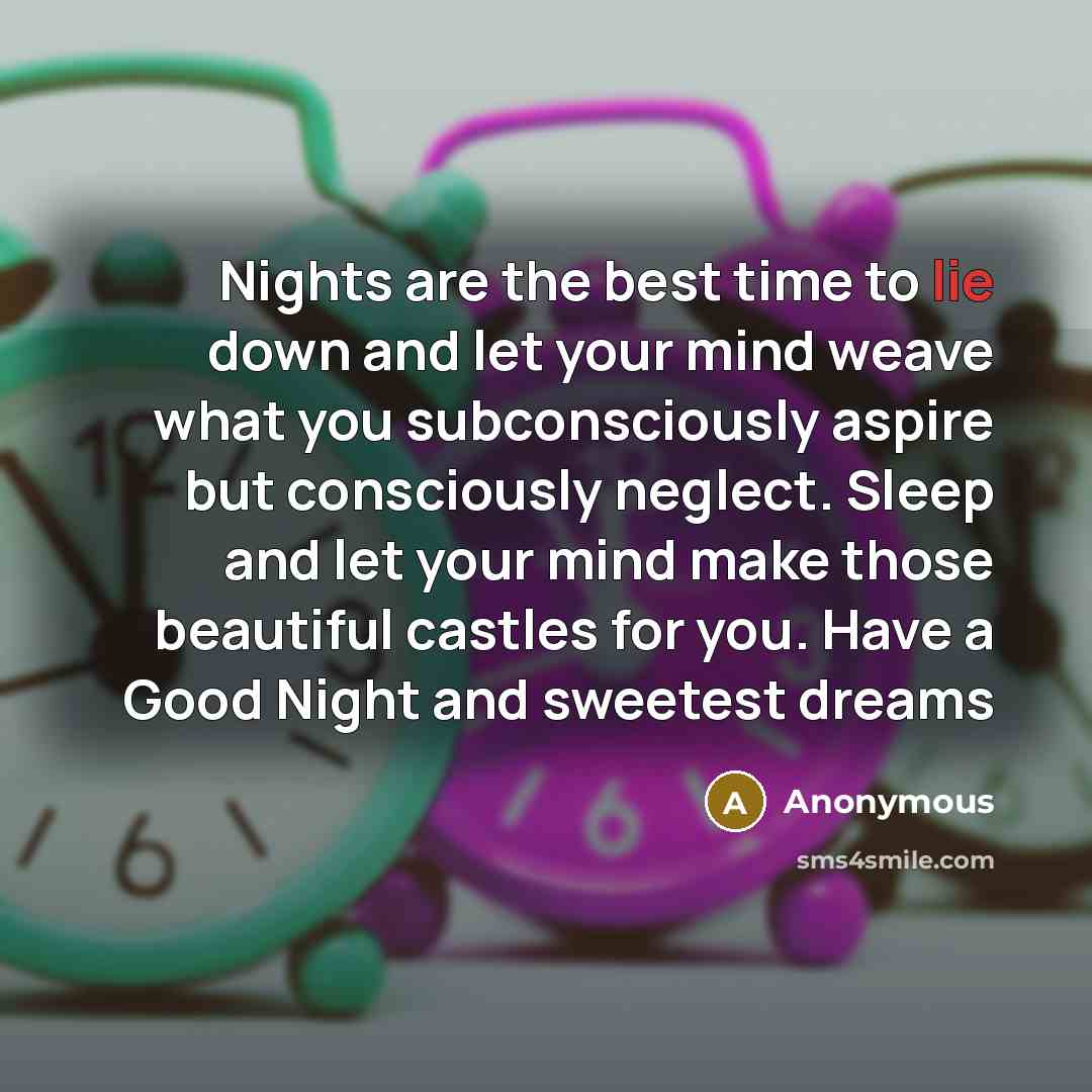 “Nights are the best time to lie down and let your mind weave what you subconsciously aspire but consciously neglect. Sleep and let your mind make those beautiful castles for you. Have a Good Night and sweetest dreams” quote by Anonymous