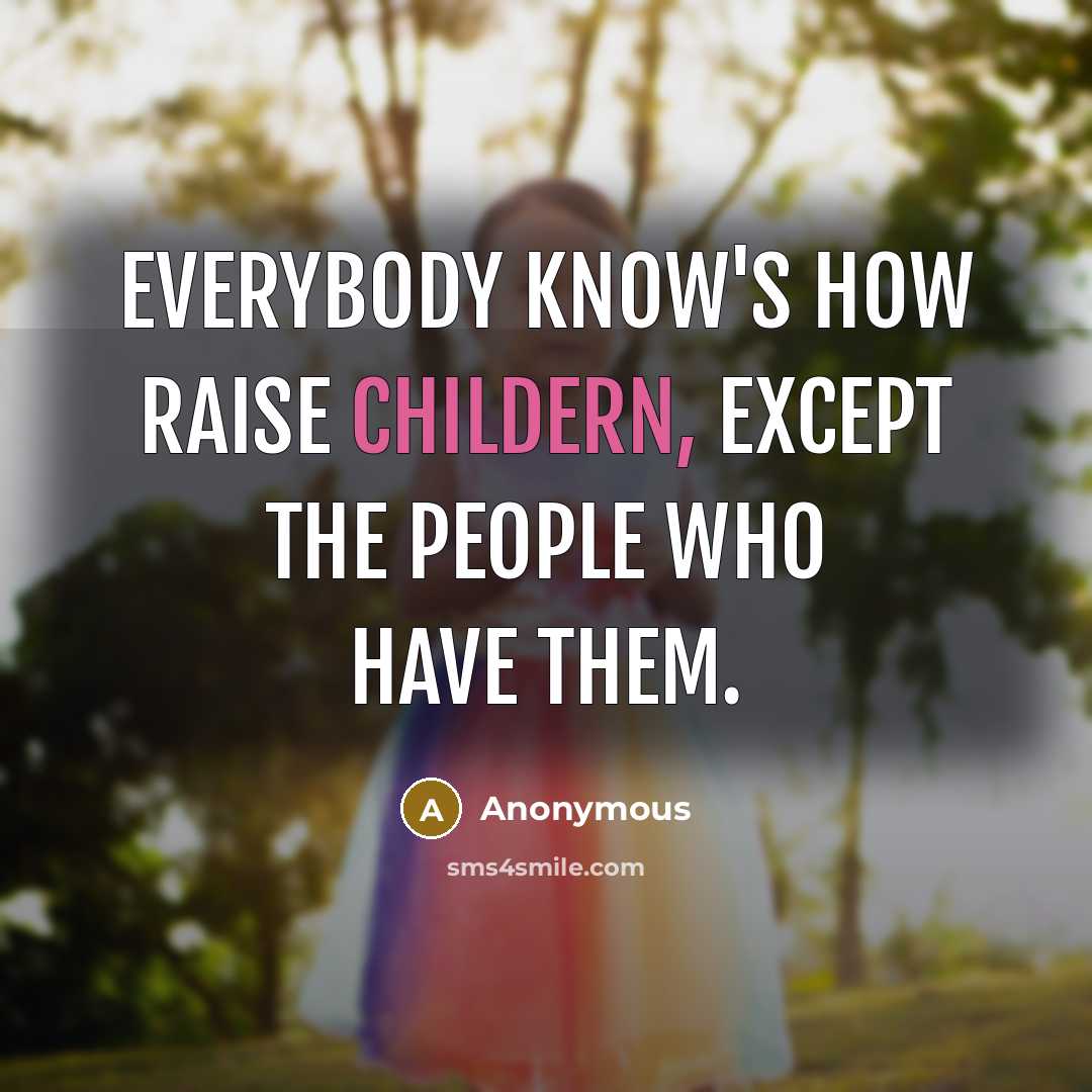 “Everybody know's how raise childern, except the people who have them.” quote by Anonymous