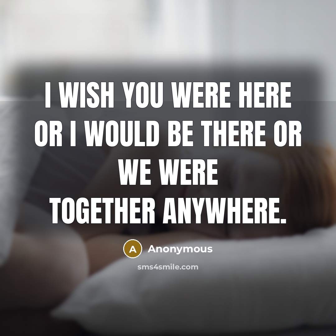“I wish you were here or I would be there…” quote by Anonymous
