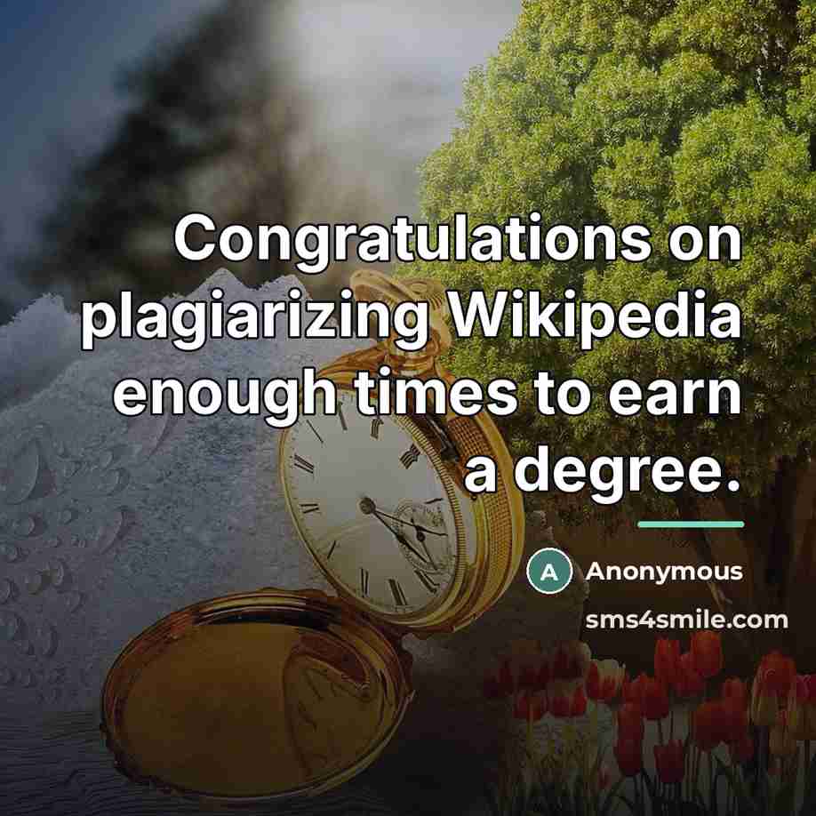 “Congratulations on plagiarizing Wikipedia enough times to earn a degree.…” quote by Anonymous