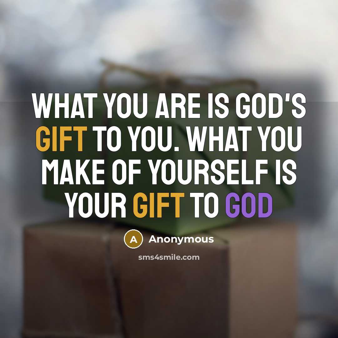 “What you are is God's gift to you. What you make of yourself is your gift to God” quote by Anonymous