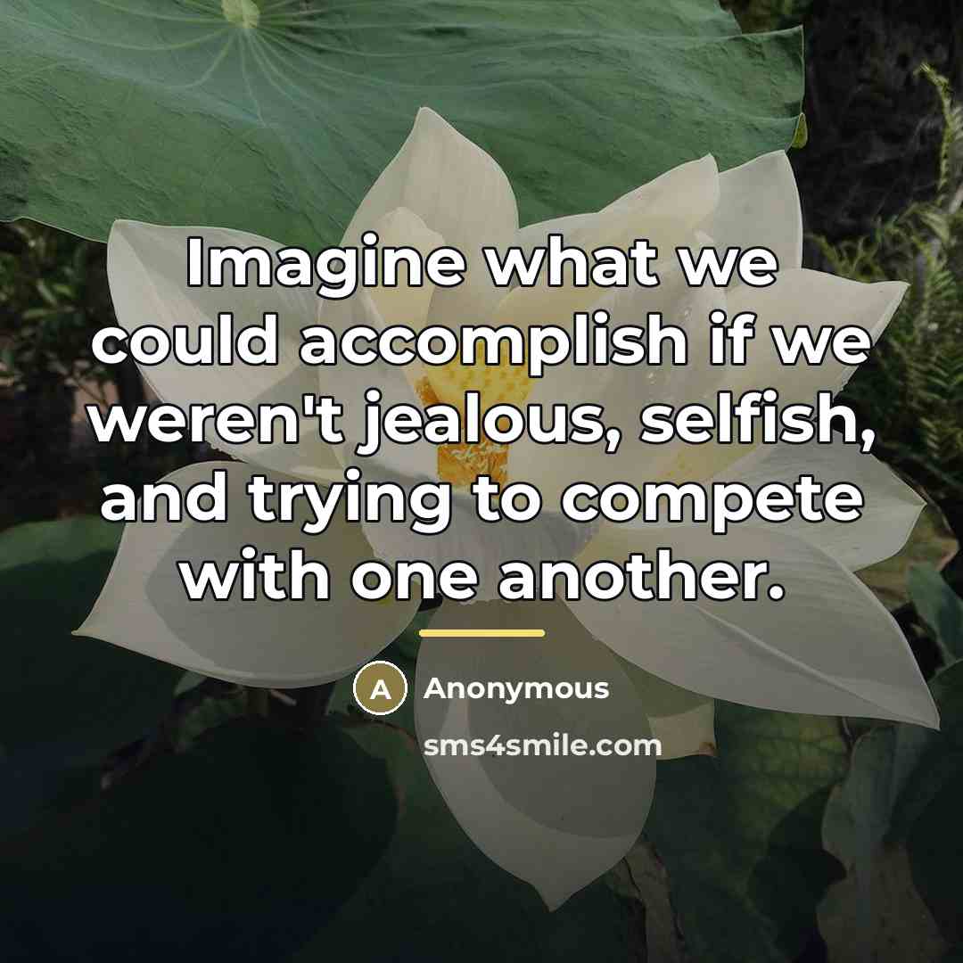 “Imagine what we could accomplish if we weren't jealous, selfish,…” quote by Anonymous