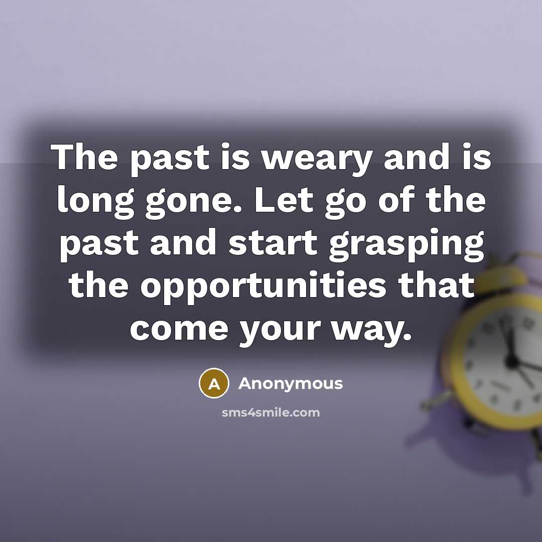 “The past is weary and is long gone. Let go…” quote by Anonymous