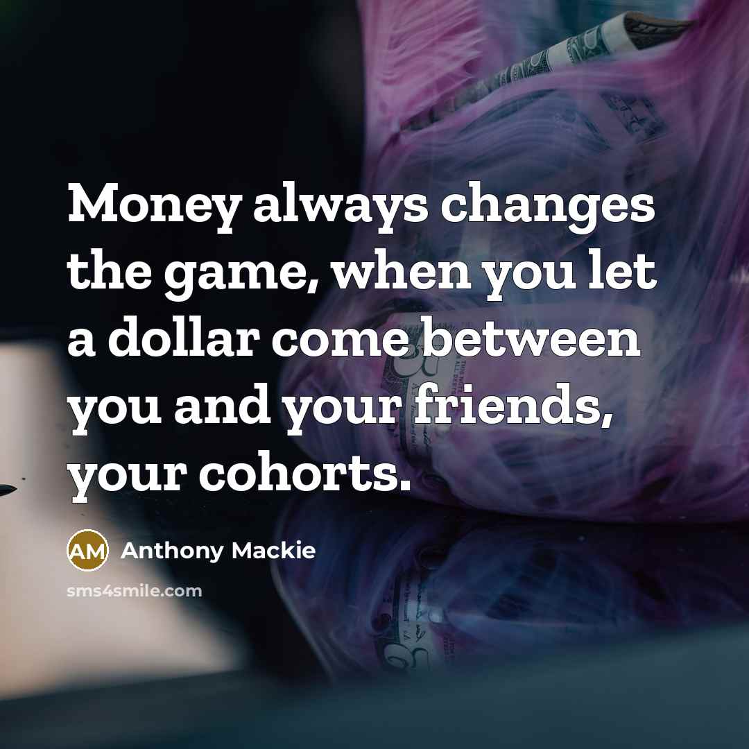 “Money always changes the game, when you let a dollar…” quote by Anthony Mackie