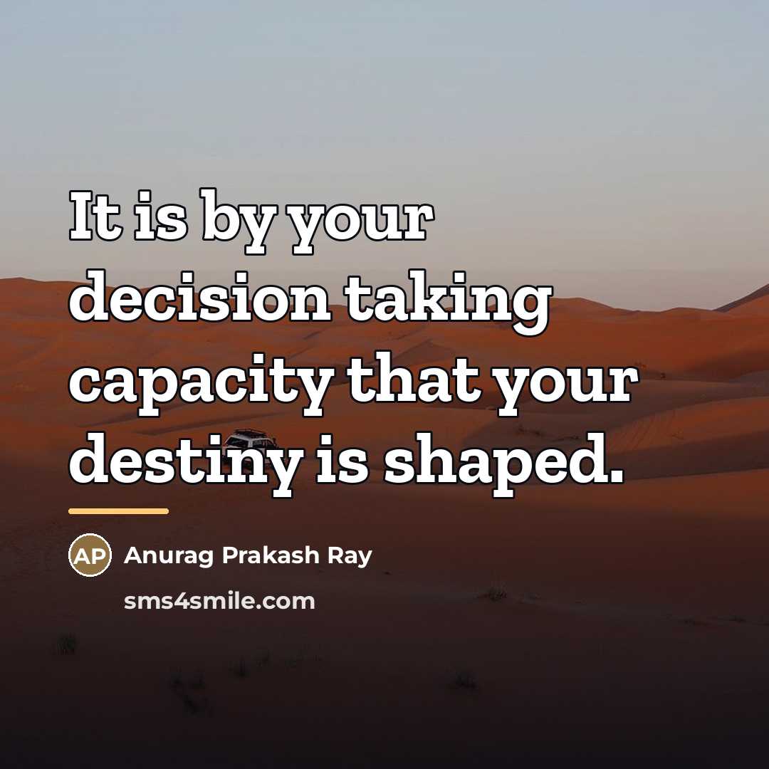 “It is by your decision taking capacity that your destiny…” quote by Anurag Prakash Ray