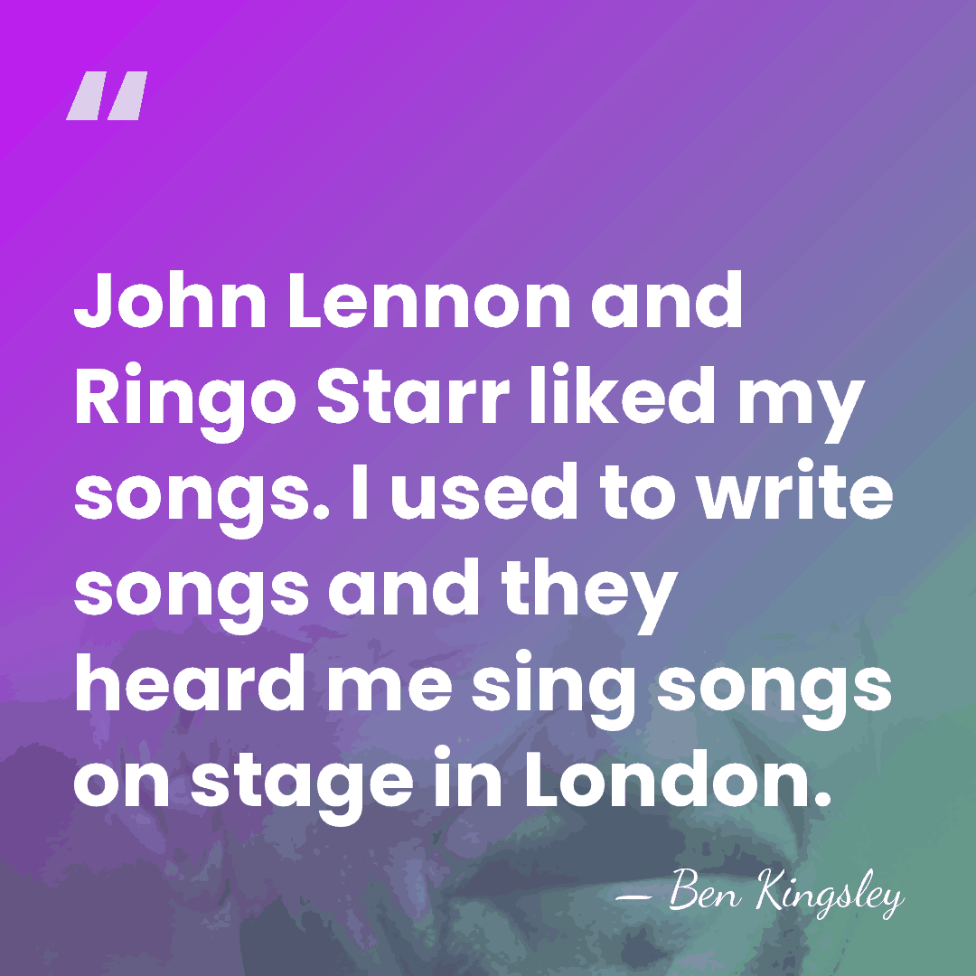 John Lennon and Ringo Starr liked my songs. I used to write&hellip; - Ben Kingsley