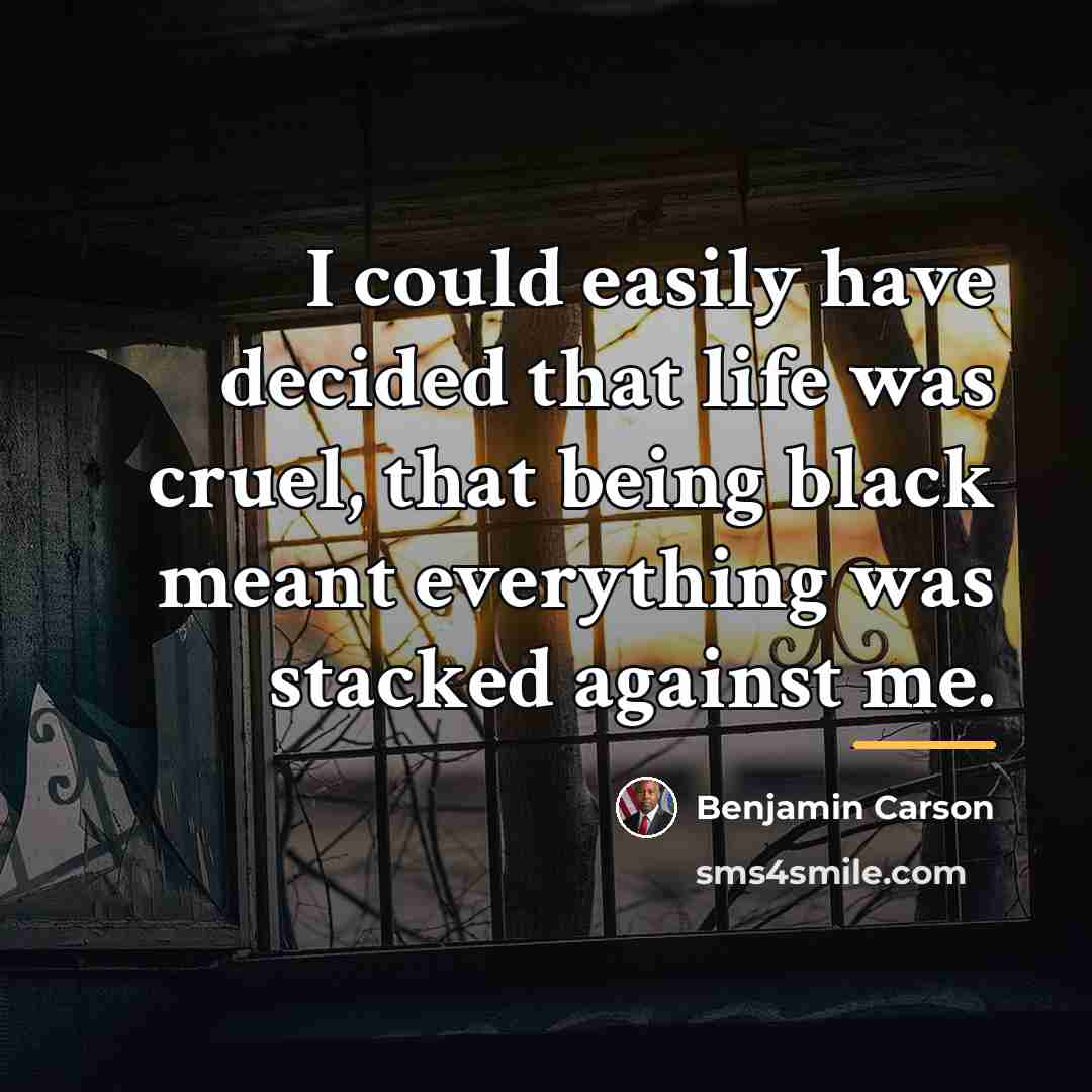 “I could easily have decided that life was cruel, that…” quote by Benjamin Carson