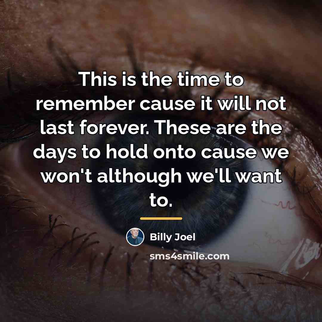 “This is the time to remember cause it will not…” quote by Billy Joel