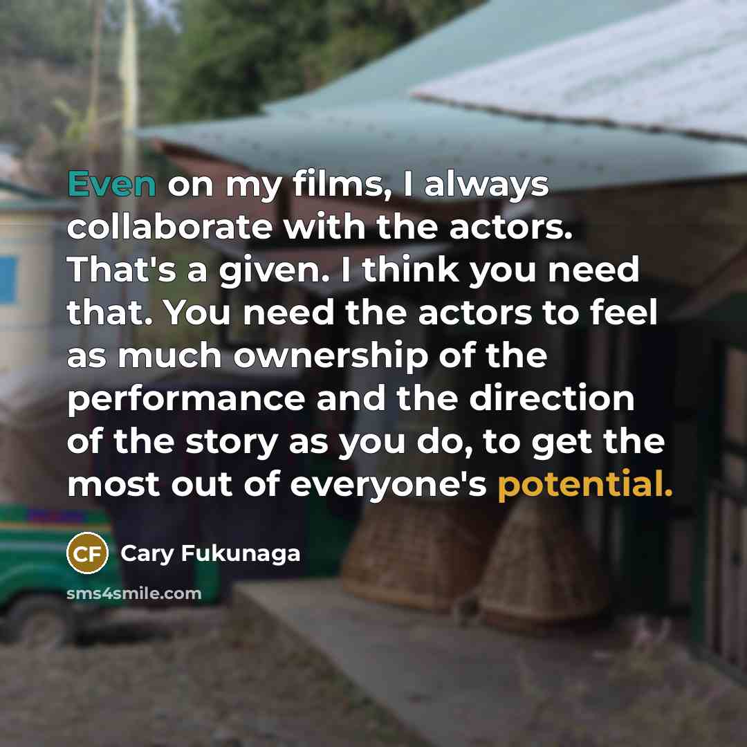 “Even on my films, I always collaborate with the actors.…” quote by Cary Fukunaga