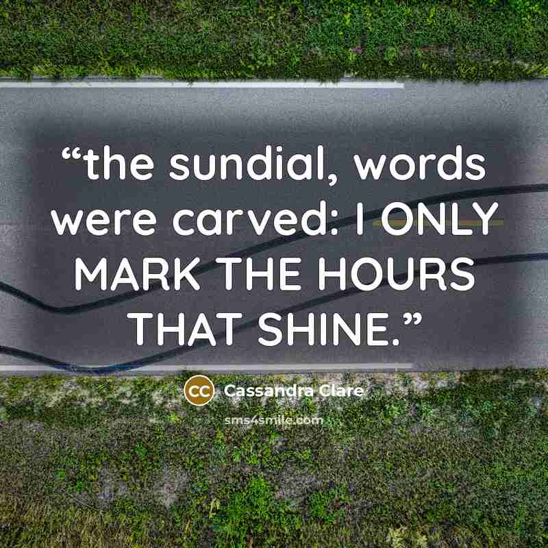 “the sundial, words were carved: I ONLY MARK THE HOURS THAT SHINE.” quote by Cassandra Clare