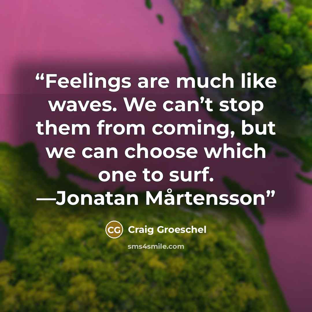 “Feelings are much like waves. We can’t stop them from coming, but we can choose which one to surf. —Jonatan Mårtensson” quote by Craig Groeschel