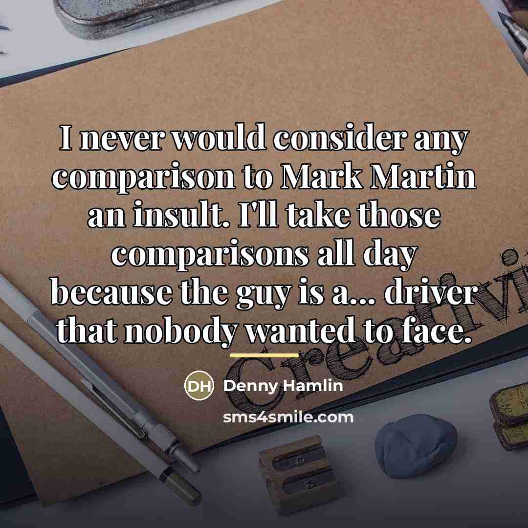 “I never would consider any comparison to Mark Martin an…” quote by Denny Hamlin
