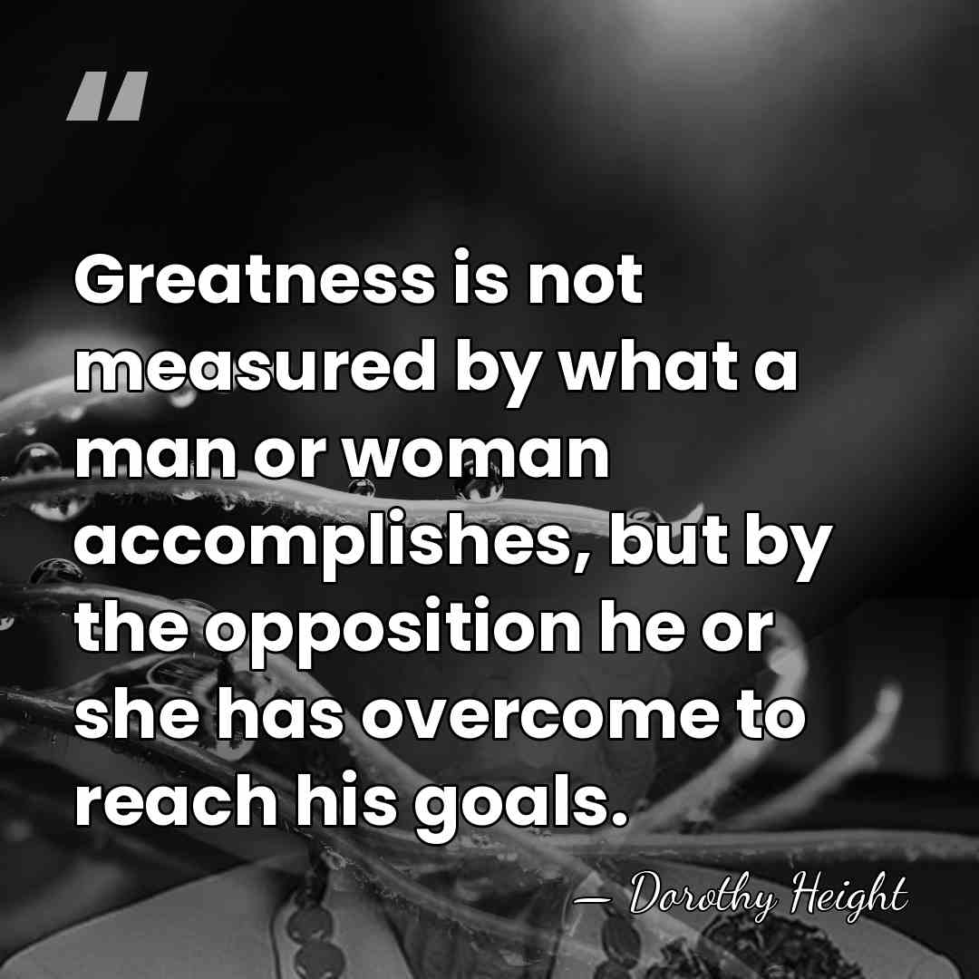 Greatness is not measured by what a man or woman accomplishes, but&hellip; - Dorothy Height