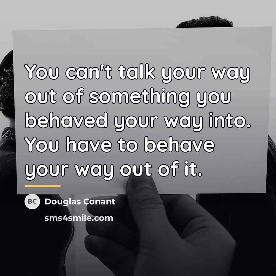 “You can't talk your way out of something you behaved…” quote by Douglas Conant