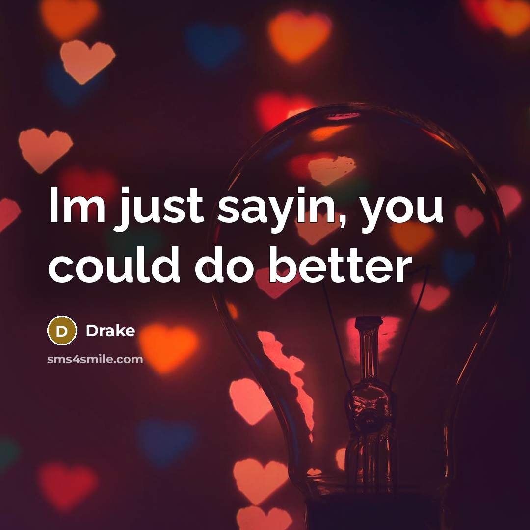 “Im just sayin, you could do better…” quote by Drake