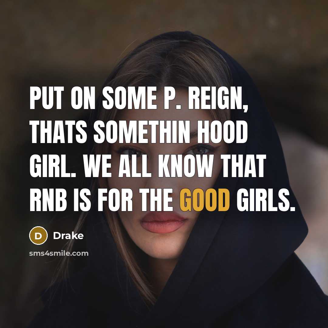 “Put on some P. Reign, thats somethin hood girl. We…” quote by Drake