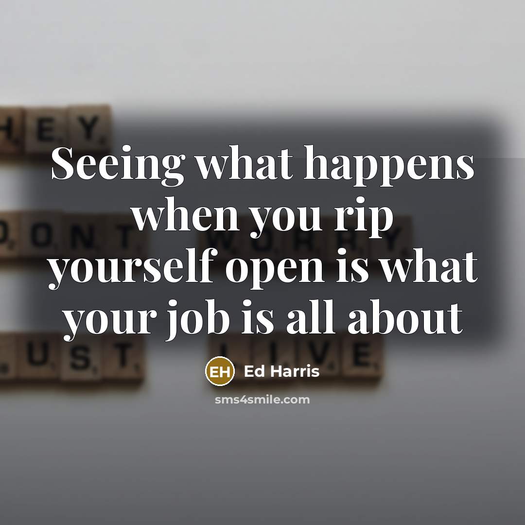 “Seeing what happens when you rip yourself open is what…” quote by Ed Harris