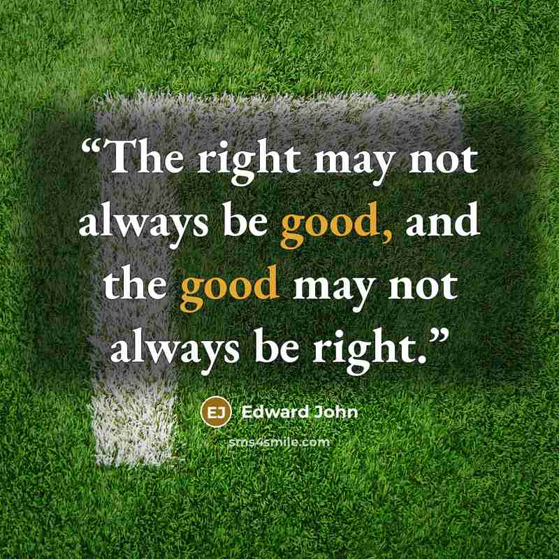 “The right may not always be good, and the good may not always be right.” quote by Edward John