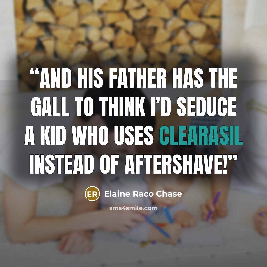 “And his father has the gall to think I’d seduce a kid who uses Clearasil instead of aftershave!” quote by Elaine Raco Chase