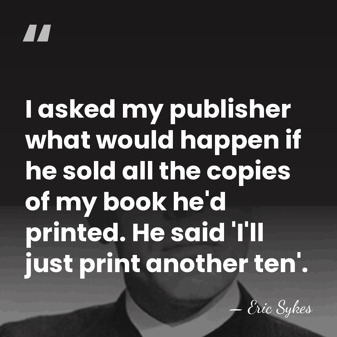 I asked my publisher what would happen if he sold all the&hellip; - Eric Sykes