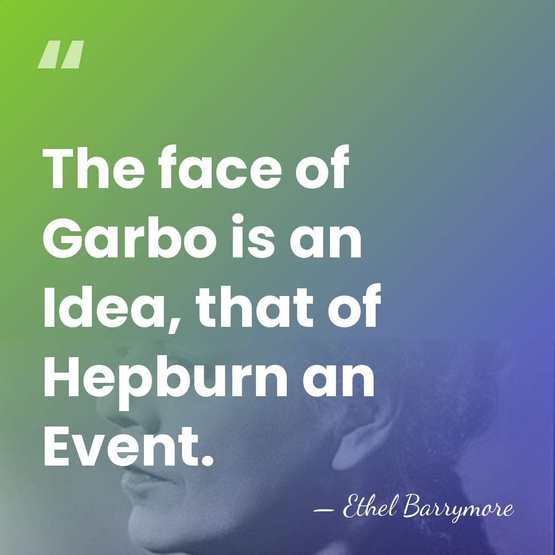 The face of Garbo is an Idea, that of Hepburn an Event. - Ethel Barrymore