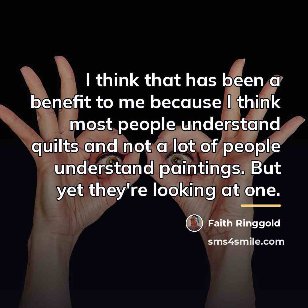 “I think that has been a benefit to me because…” quote by Faith Ringgold