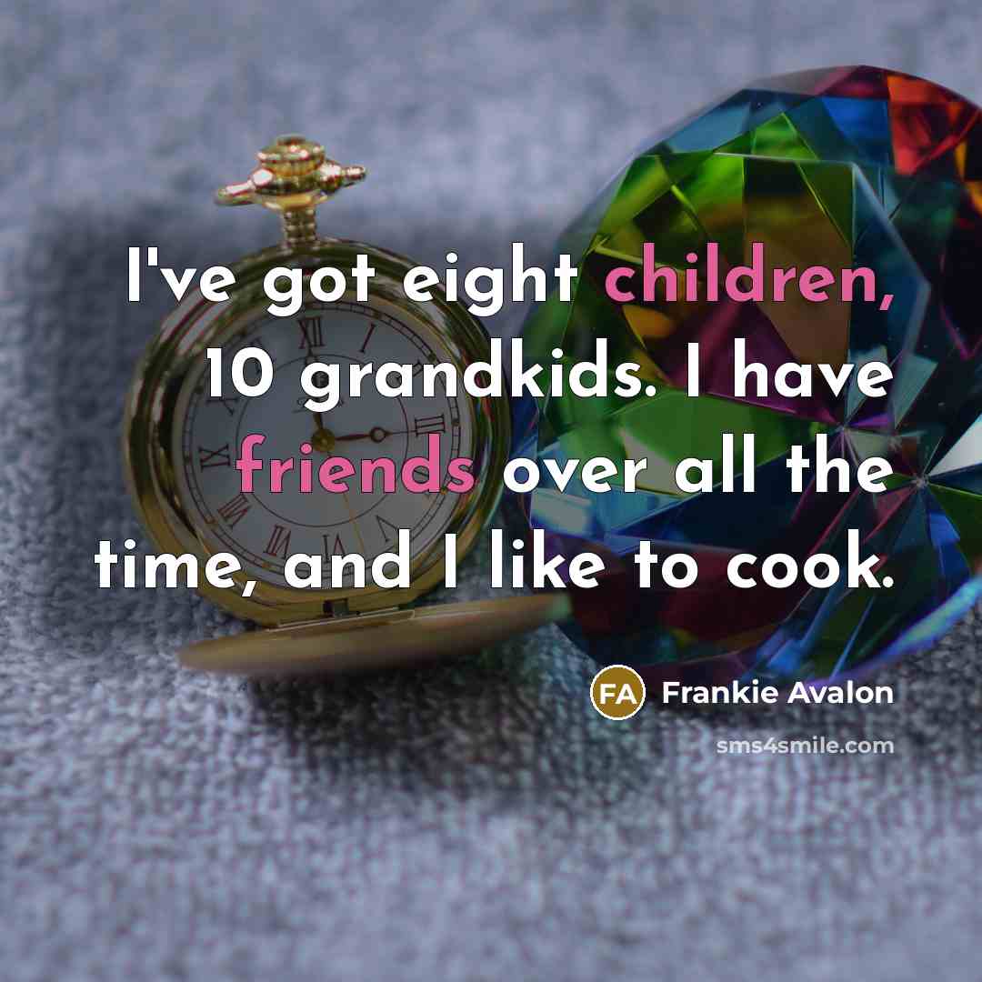 “I've got eight children, 10 grandkids. I have friends over…” quote by Frankie Avalon