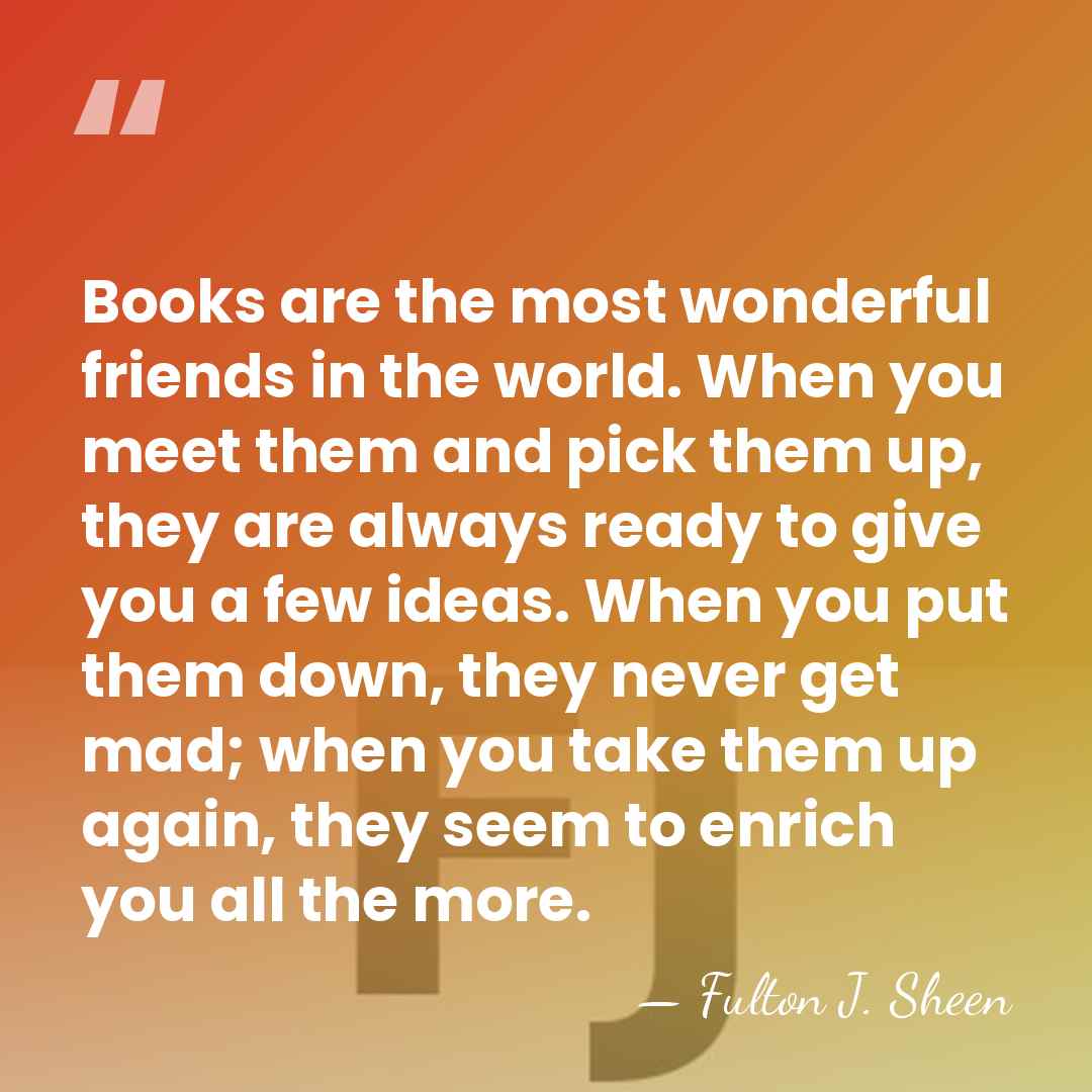 Books are the most wonderful friends in the world. When you meet&hellip; - Fulton J. Sheen