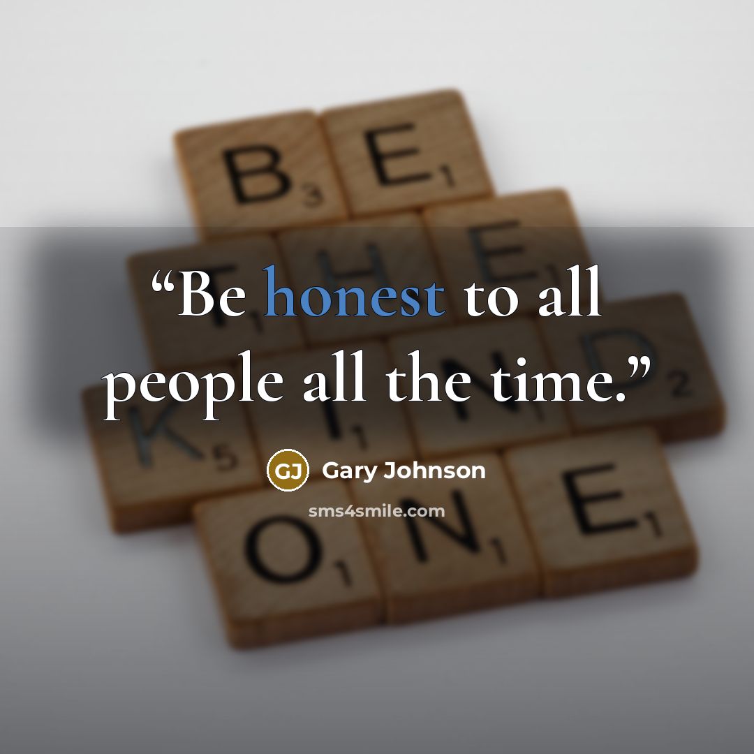 “Be honest to all people all the time.” quote by Gary Johnson