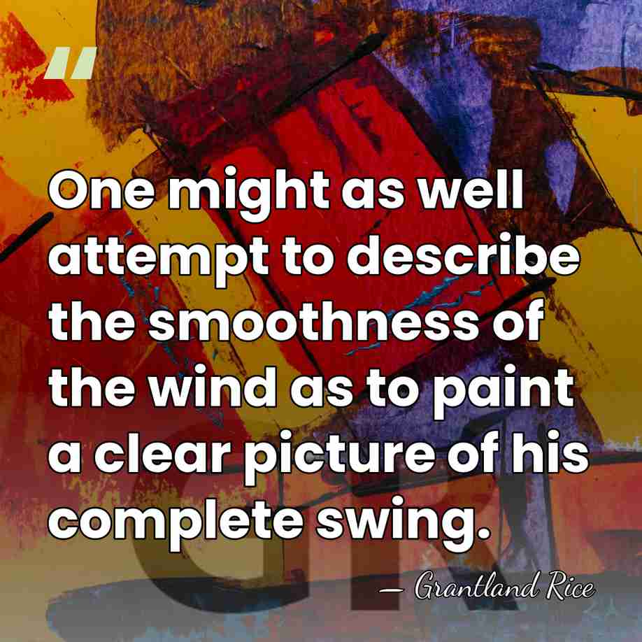 One might as well attempt to describe the smoothness of the wind&hellip; - Grantland Rice