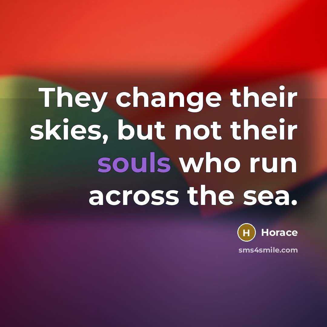 “They change their skies, but not their souls who run across the sea.” quote by Horace