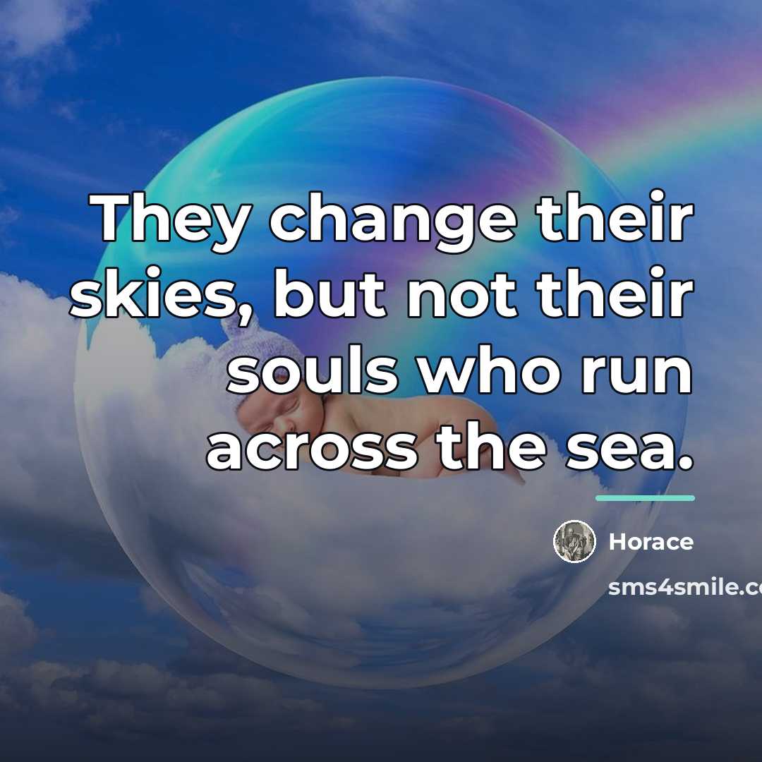 “They change their skies, but not their souls who run…” quote by Horace
