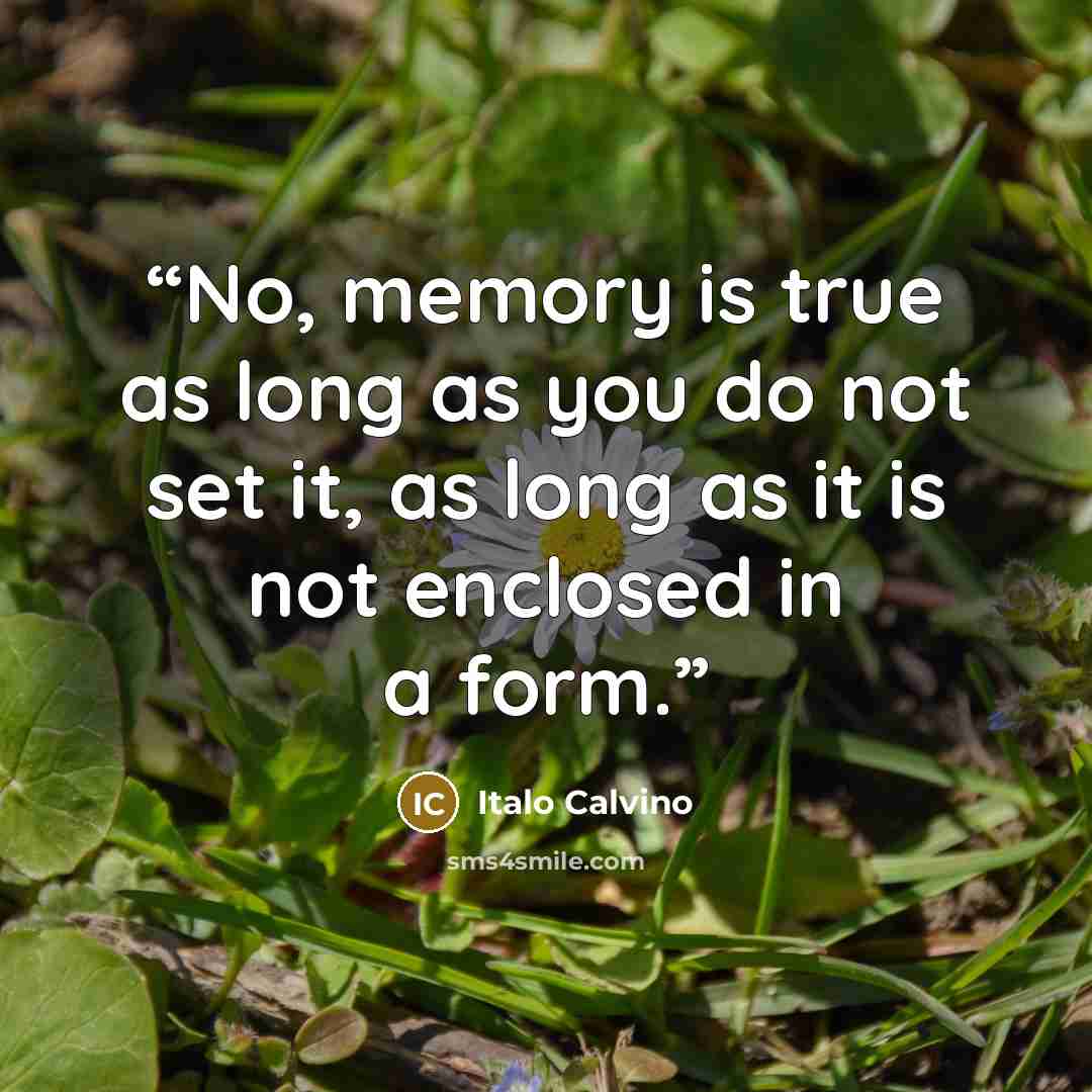 “No, memory is true as long as you do not set it, as long as it is not enclosed in a form.” quote by Italo Calvino