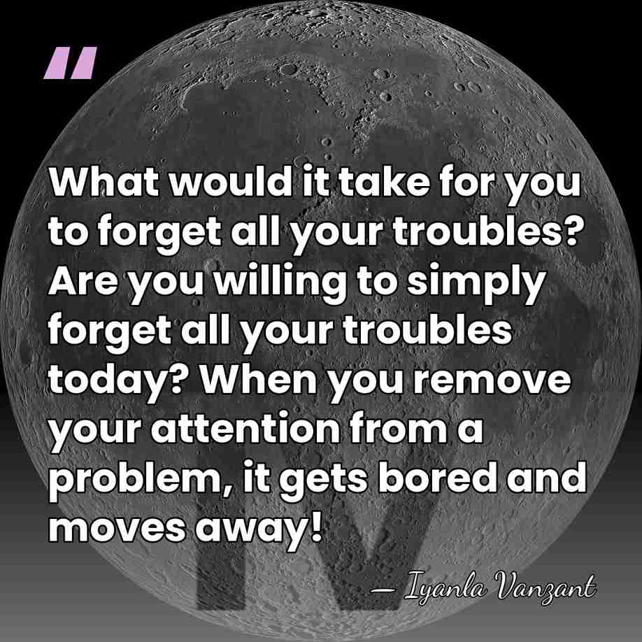 What would it take for you to forget all your troubles? Are&hellip; - Iyanla Vanzant