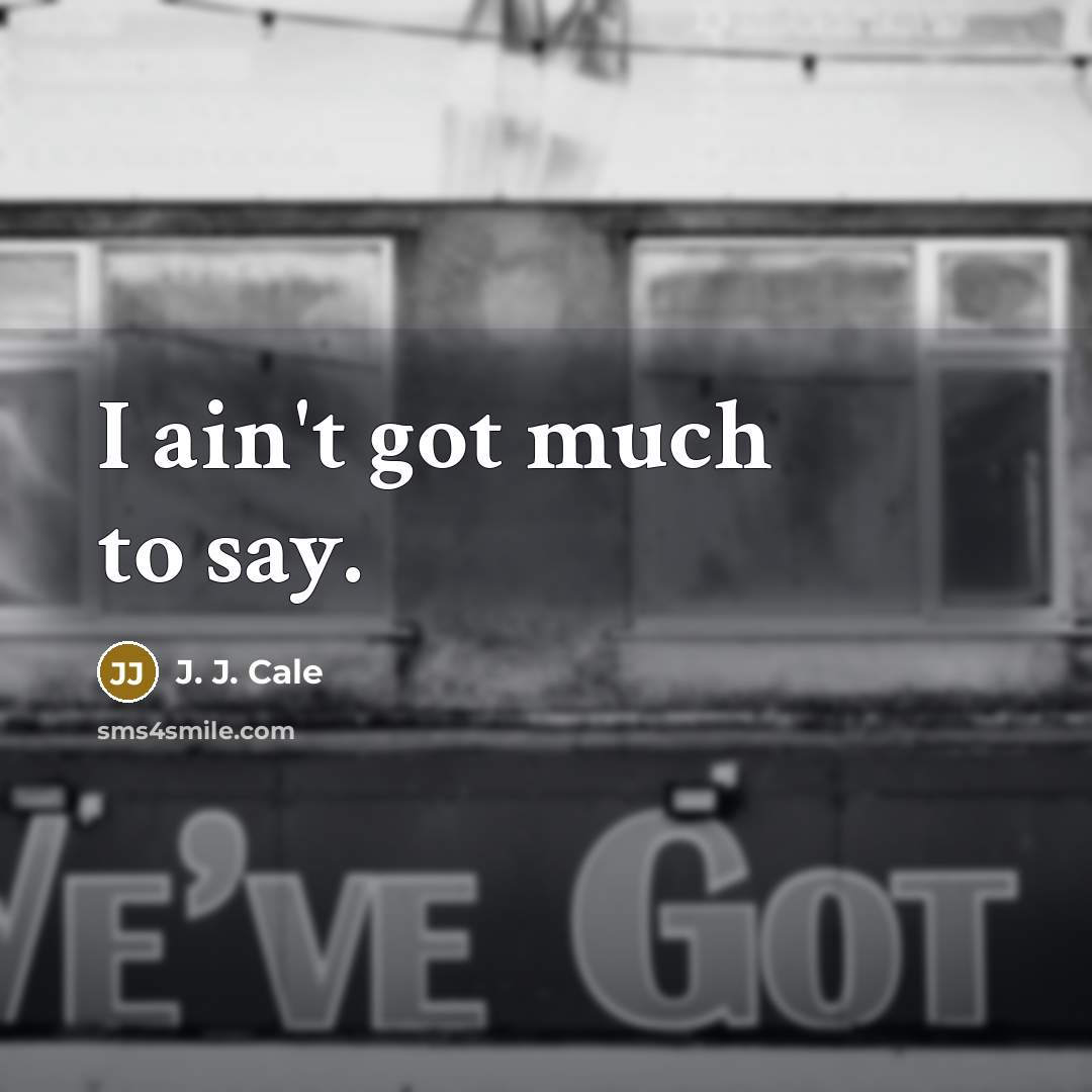 “I ain't got much to say.…” quote by J. J. Cale