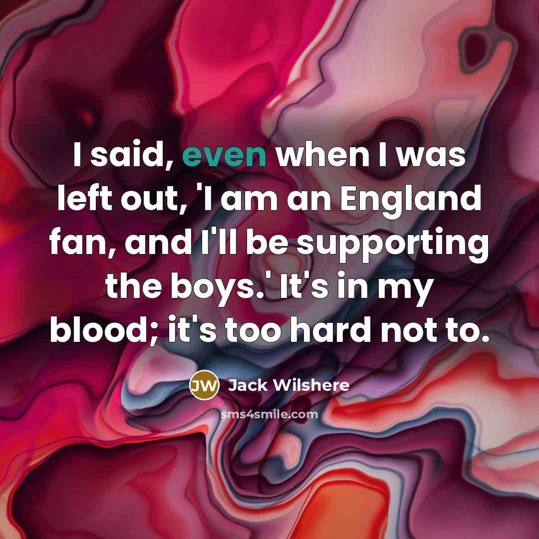 “I said, even when I was left out, 'I am…” quote by Jack Wilshere