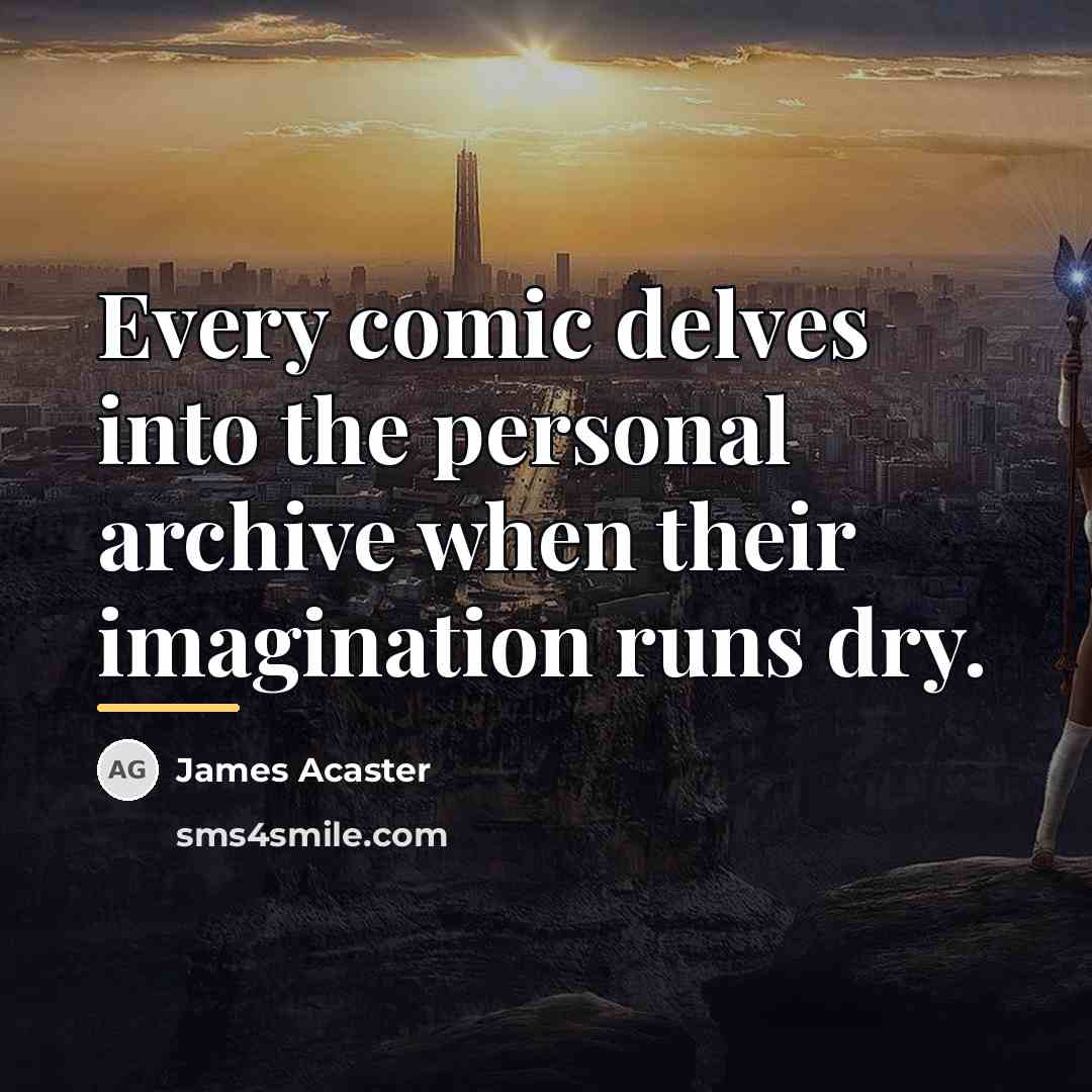 “Every comic delves into the personal archive when their imagination…” quote by James Acaster