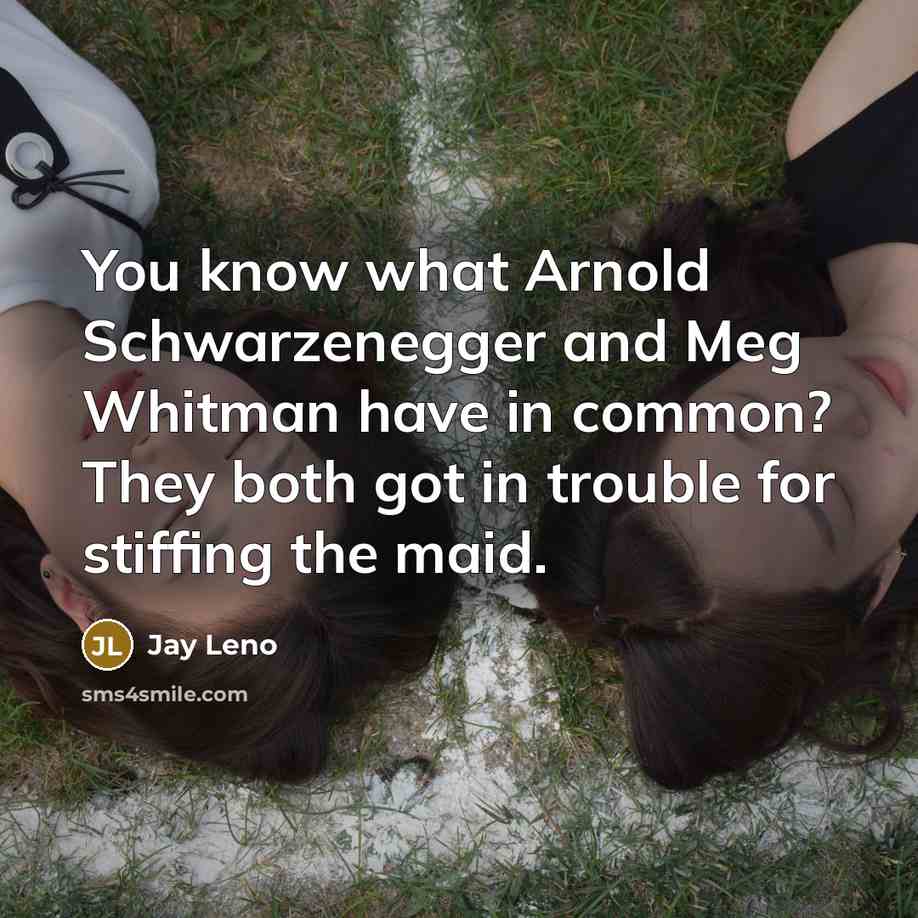 “You know what Arnold Schwarzenegger and Meg Whitman have in common? They both got in trouble for stiffing the maid.” quote by Jay Leno