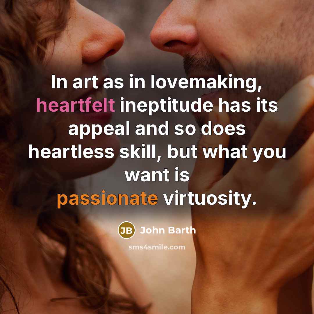 “In art as in lovemaking, heartfelt ineptitude has its appeal…” quote by John Barth