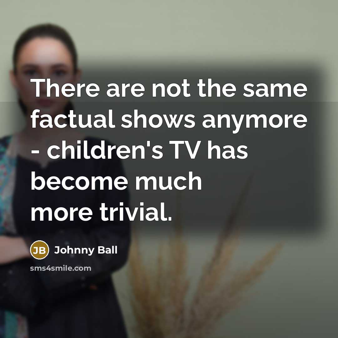 “There are not the same factual shows anymore - children's…” quote by Johnny Ball