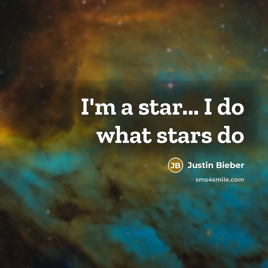 “I'm a star... I do what stars do…” quote by Justin Bieber