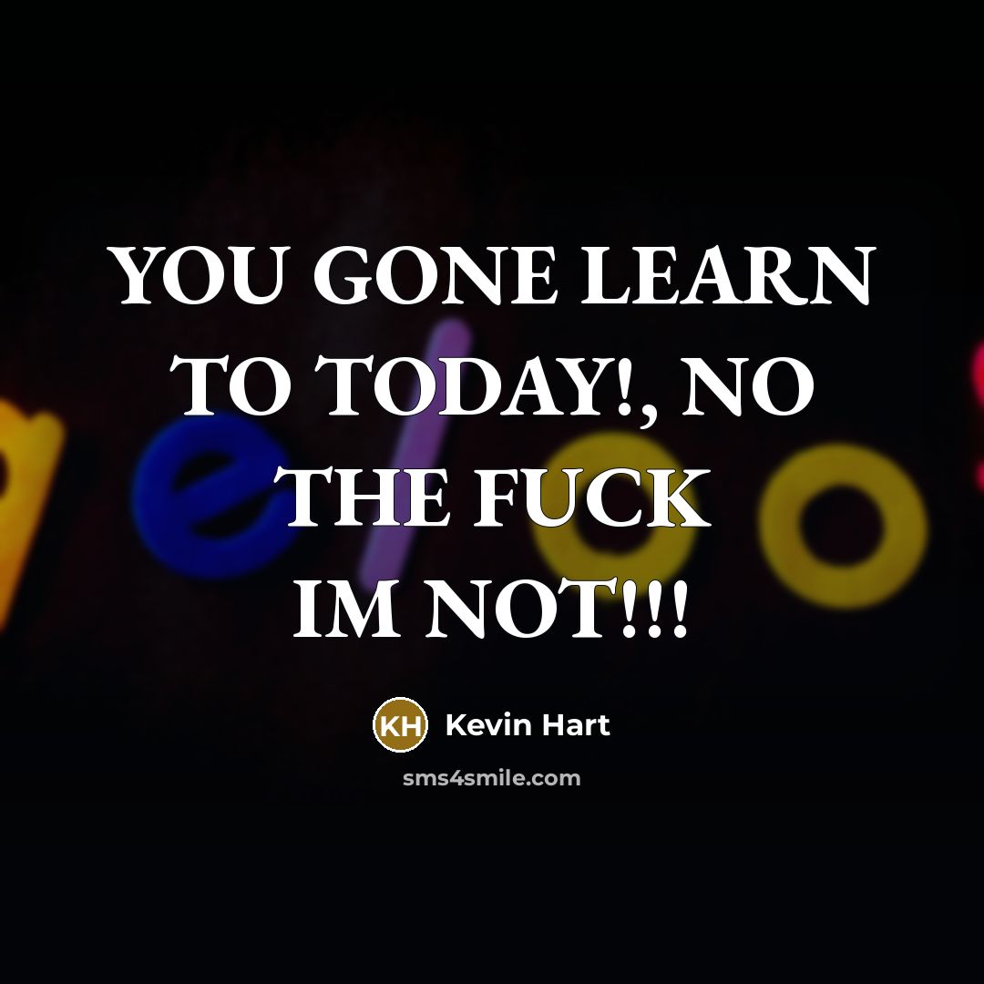 “YOU GONE LEARN TO TODAY!, NO THE FUCK IM NOT!!!…” quote by Kevin Hart