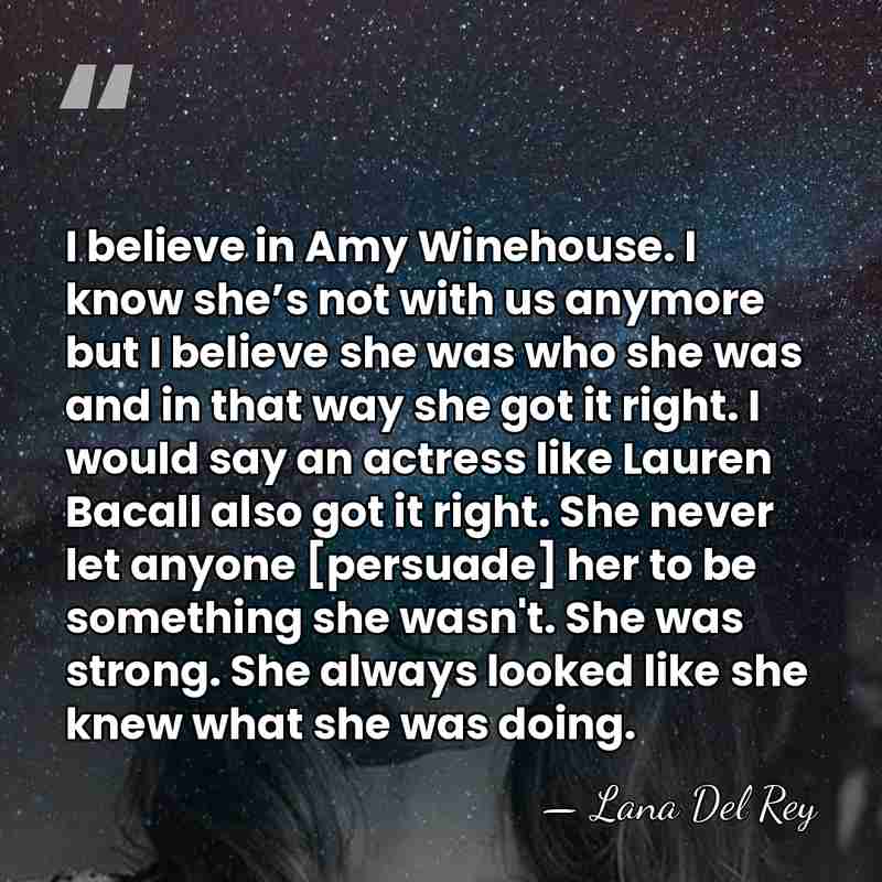 I believe in Amy Winehouse. I know she’s not with us anymore&hellip; - Lana Del Rey