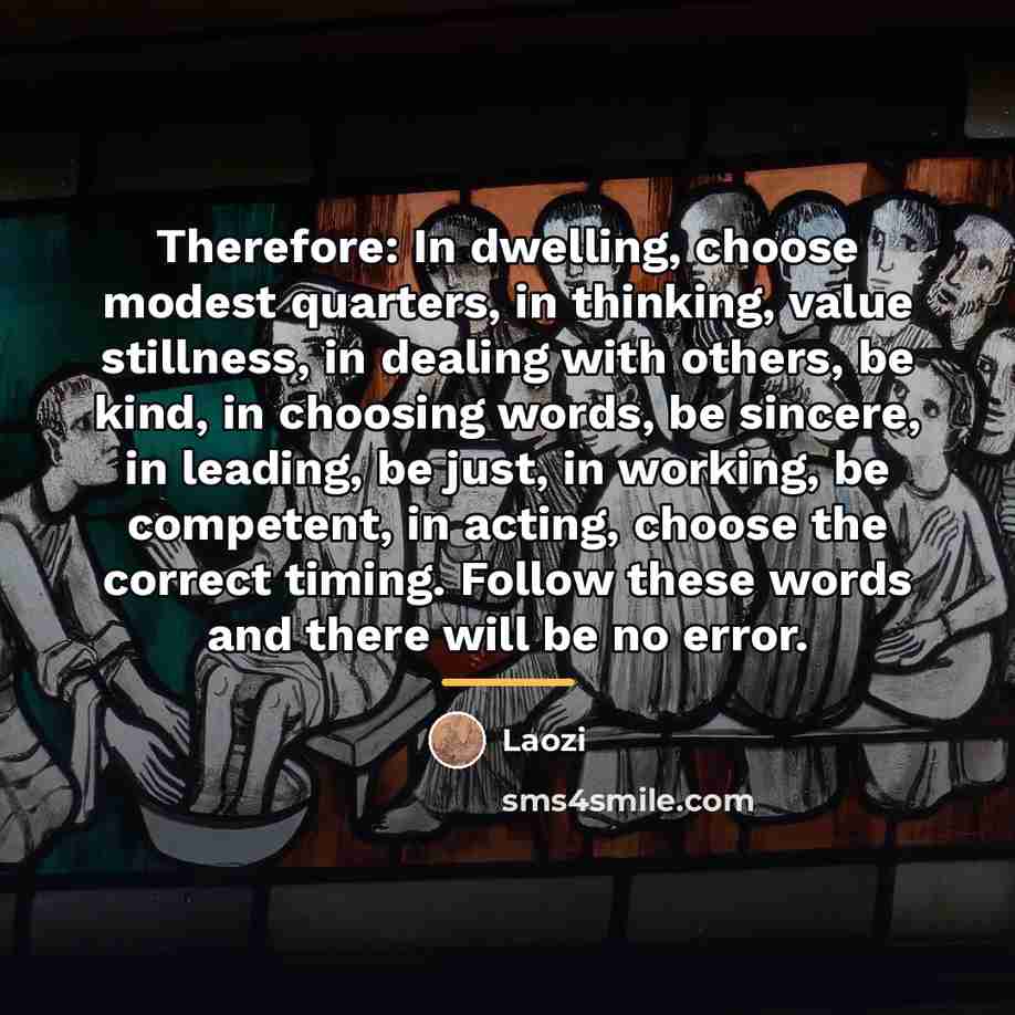 “Therefore: In dwelling, choose modest quarters, in thinking, value stillness,…” quote by Laozi