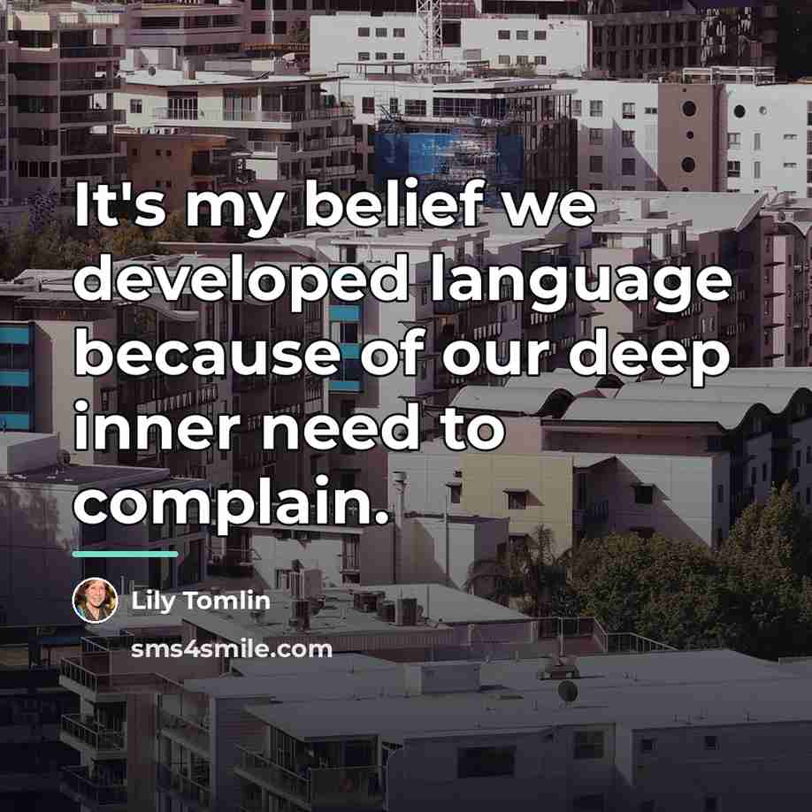 “It's my belief we developed language because of our deep…” quote by Lily Tomlin