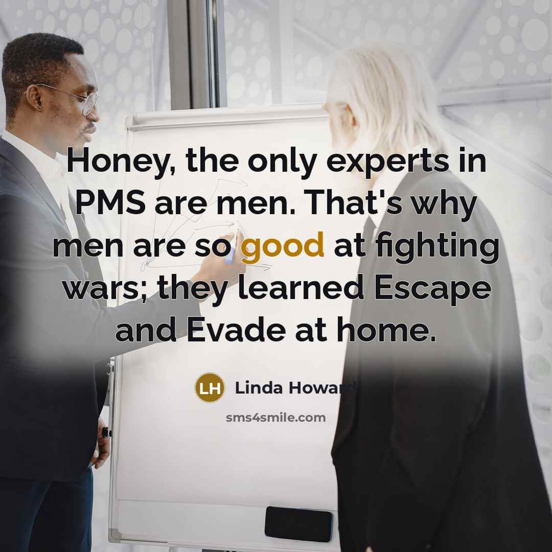 “Honey, the only experts in PMS are men. That's why…” quote by Linda Howard