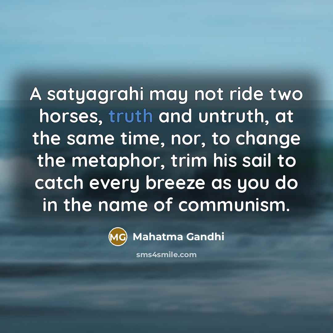 “A satyagrahi may not ride two horses, truth and untruth,…” quote by Mahatma Gandhi