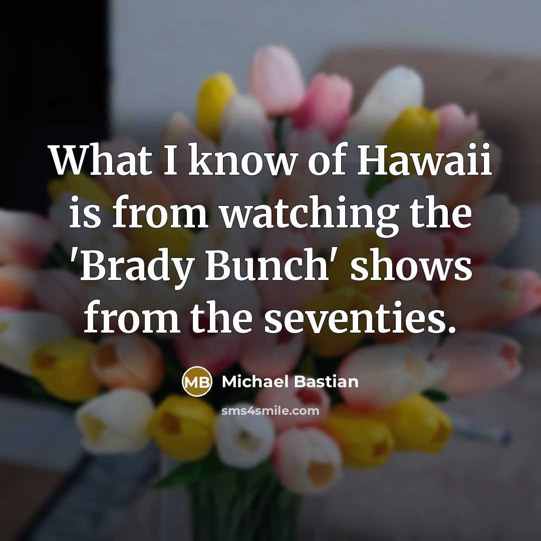 “What I know of Hawaii is from watching the 'Brady Bunch' shows from the seventies.” quote by Michael Bastian