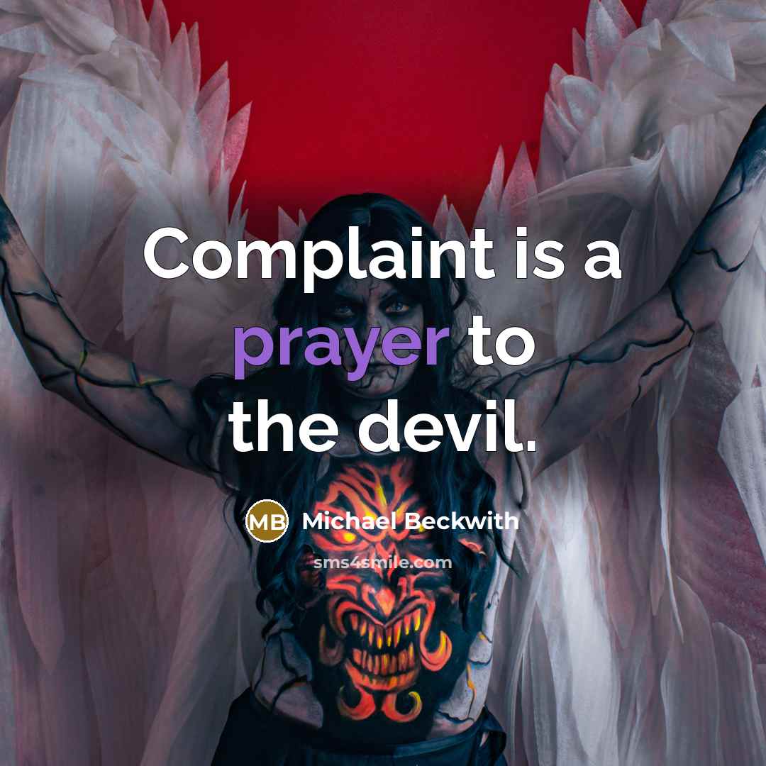 “Complaint is a prayer to the devil.” quote by Michael Beckwith