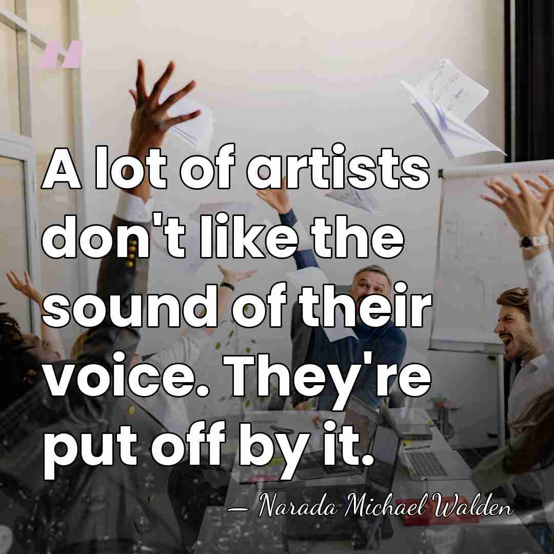 A lot of artists don't like the sound of their voice. They're&hellip; - Narada Michael Walden